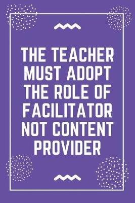 Book cover for The teacher must adopt the role of facilitator not content provider