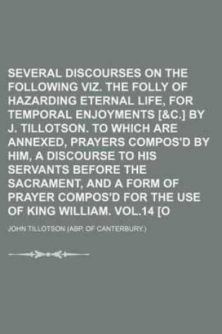 Cover of Several Discourses on the Following Subjects, Viz. the Folly of Hazarding Eternal Life, for Temporal Enjoyments [&C.] by J. Tillotson. to Which Are Annexed, Prayers Compos'd by Him, a Discourse to His Servants Before the Sacrament, and a Form of Prayer
