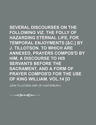 Book cover for Several Discourses on the Following Subjects, Viz. the Folly of Hazarding Eternal Life, for Temporal Enjoyments [&C.] by J. Tillotson. to Which Are Annexed, Prayers Compos'd by Him, a Discourse to His Servants Before the Sacrament, and a Form of Prayer