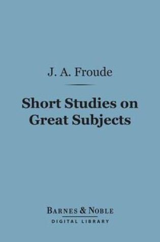 Cover of Short Studies on Great Subjects (Barnes & Noble Digital Library)
