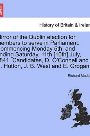 Cover of Mirror of the Dublin Election for Members to Serve in Parliament. Commencing Monday 5th, and Ending Saturday, 11th [10th] July, 1841. Candidates, D. O'Connell and R. Hutton, J. B. West and E. Grogan