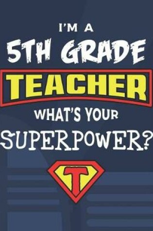 Cover of I'm A 5th Grade Teacher What's Your Superpower?