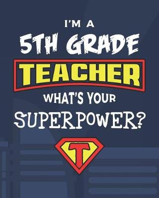 Book cover for I'm A 5th Grade Teacher What's Your Superpower?