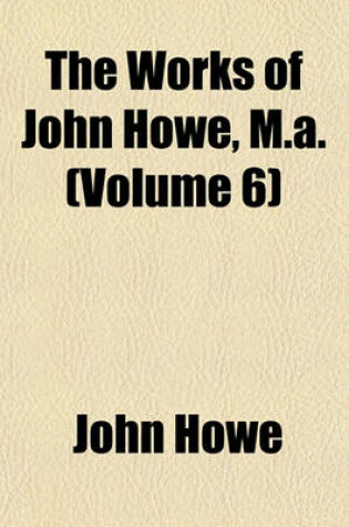 Cover of The Works of John Howe, M.A. (Volume 6)