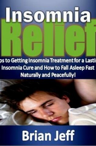 Cover of Insomnia Relief:Tips to Getting Insomnia Treatment for a Lasting Insomnia Cure and How to Fall Asleep Fast Naturally and Peacefully!