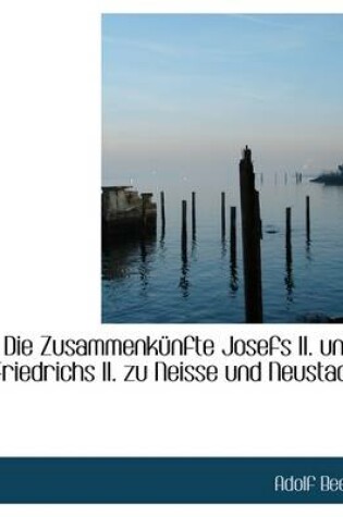 Cover of Die Zusammenkunfte Josefs II. Und Friedrichs II. Zu Neisse Und Neustadt