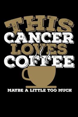 Book cover for This Cancer Loves Coffee Maybe A Little Too Much Notebook