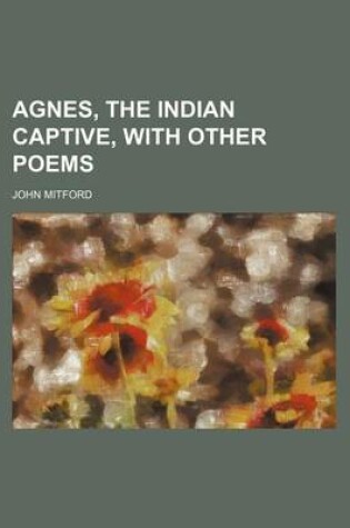 Cover of Agnes, the Indian Captive, with Other Poems