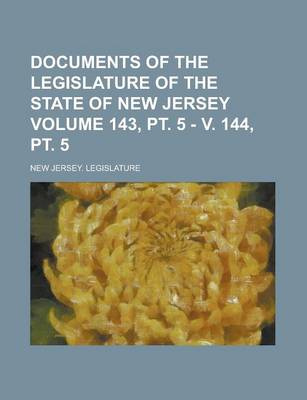 Book cover for Documents of the Legislature of the State of New Jersey Volume 143, PT. 5 - V. 144, PT. 5