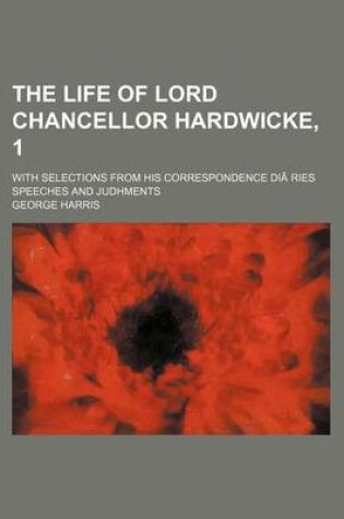 Cover of The Life of Lord Chancellor Hardwicke, 1; With Selections from His Correspondence Diaries Speeches and Judhments