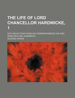 Book cover for The Life of Lord Chancellor Hardwicke, 1; With Selections from His Correspondence Diaries Speeches and Judhments