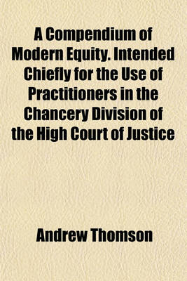 Book cover for A Compendium of Modern Equity. Intended Chiefly for the Use of Practitioners in the Chancery Division of the High Court of Justice