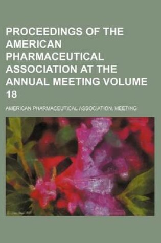 Cover of Proceedings of the American Pharmaceutical Association at the Annual Meeting Volume 18