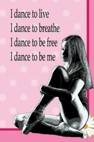 Cover of I Dance To Live, I Dance To Breathe, I Dance To Be Free, I Dance To Be Me