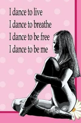 Cover of I Dance To Live, I Dance To Breathe, I Dance To Be Free, I Dance To Be Me