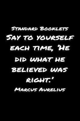 Book cover for Standard Booklets Say to Yourself Each Time He Did What He Believed Was Right Marcus Aurelius