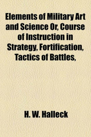 Cover of Elements of Military Art and Science Or, Course of Instruction in Strategy, Fortification, Tactics of Battles,