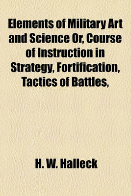 Book cover for Elements of Military Art and Science Or, Course of Instruction in Strategy, Fortification, Tactics of Battles,