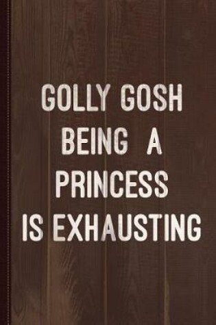 Cover of Golly Gosh Being a Princess Is Exhausting Journal Notebook