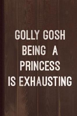 Book cover for Golly Gosh Being a Princess Is Exhausting Journal Notebook