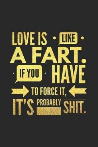 Cover of Love Is Like a Fart If You Have to Force It It's Probably Shit