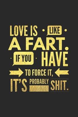 Book cover for Love Is Like a Fart If You Have to Force It It's Probably Shit