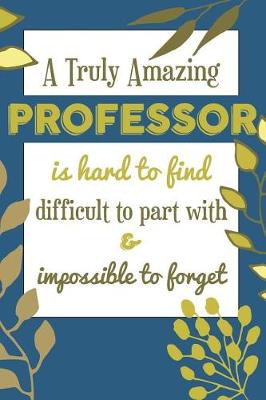 Book cover for A Truly Amazing PROFESSOR Is Hard To Find Difficult To Part With & Impossible To Forget