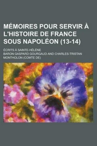 Cover of M Moires Pour Servir L'Histoire de France Sous Napol on (13-14); Crits Sainte-H L Ne