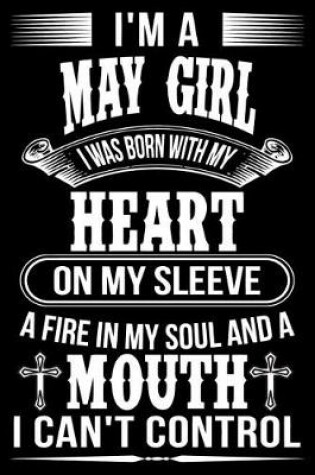 Cover of I'm A May Girl I was Born with my heart on my sleeve A Fire In my soul and a mouth I can't control