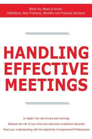 Cover of Handling Effective Meetings - What You Need to Know: Definitions, Best Practices, Benefits and Practical Solutions