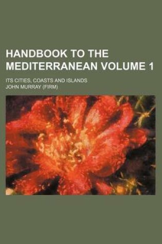 Cover of Handbook to the Mediterranean Volume 1; Its Cities, Coasts and Islands