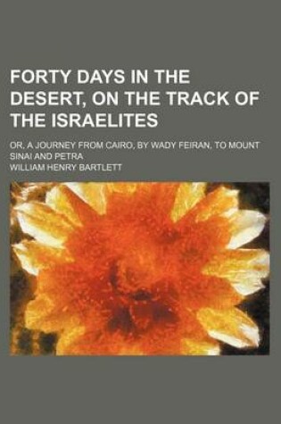 Cover of Forty Days in the Desert, on the Track of the Israelites; Or, a Journey from Cairo, by Wady Feiran, to Mount Sinai and Petra