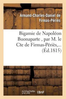 Cover of Bigamie de Napoleon Buonaparte, Par M. Le Cte de Firmas-Peries, ...