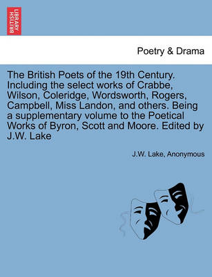 Book cover for The British Poets of the 19th Century. Including the select works of Crabbe, Wilson, Coleridge, Wordsworth, Rogers, Campbell, Miss Landon, and others. Being a supplementary volume to the Poetical Works of Byron, Scott and Moore. Edited by J.W. Lake
