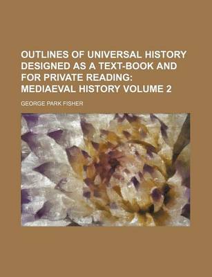 Book cover for Outlines of Universal History Designed as a Text-Book and for Private Reading; Mediaeval History Volume 2