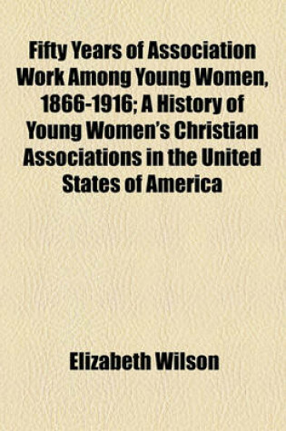 Cover of Fifty Years of Association Work Among Young Women, 1866-1916; A History of Young Women's Christian Associations in the United States of America