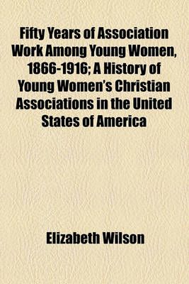 Book cover for Fifty Years of Association Work Among Young Women, 1866-1916; A History of Young Women's Christian Associations in the United States of America