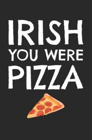 Cover of St. Patrick's Day Notebook - Funny St Patricks Day Irish You Were Pizza - St. Patrick's Day Journal