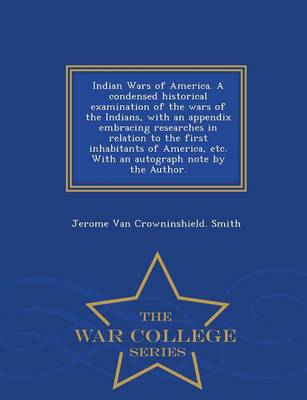 Book cover for Indian Wars of America. a Condensed Historical Examination of the Wars of the Indians, with an Appendix Embracing Researches in Relation to the First Inhabitants of America, Etc. with an Autograph Note by the Author. - War College Series