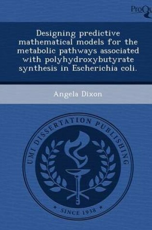 Cover of Designing Predictive Mathematical Models for the Metabolic Pathways Associated with Polyhydroxybutyrate Synthesis in Escherichia Coli