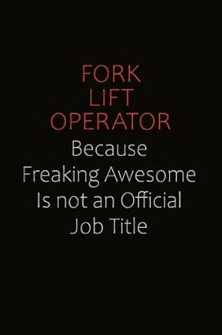 Cover of Fork Lift Operator Because Freaking Awesome Is Not An Official Job Title