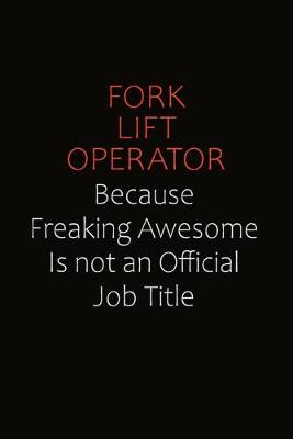 Book cover for Fork Lift Operator Because Freaking Awesome Is Not An Official Job Title