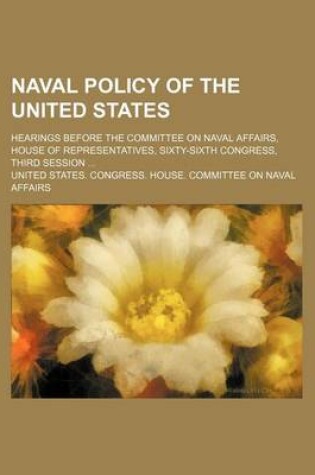 Cover of Naval Policy of the United States; Hearings Before the Committee on Naval Affairs, House of Representatives, Sixty-Sixth Congress, Third Session