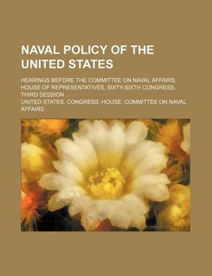 Book cover for Naval Policy of the United States; Hearings Before the Committee on Naval Affairs, House of Representatives, Sixty-Sixth Congress, Third Session