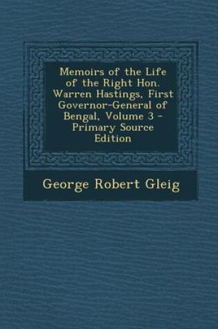 Cover of Memoirs of the Life of the Right Hon. Warren Hastings, First Governor-General of Bengal, Volume 3 - Primary Source Edition