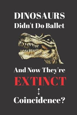 Book cover for Dinosaurs Didn't Do Ballet And Now They're Extinct. Coincidence?
