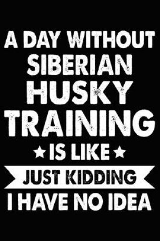 Cover of A Day Without Siberian Husky Training Is Like Just Kidding I Have No Idea