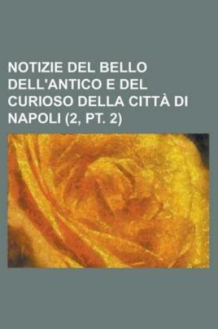 Cover of Notizie del Bello Dell'antico E del Curioso Della Citta Di Napoli (2, PT. 2)
