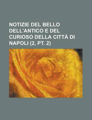 Book cover for Notizie del Bello Dell'antico E del Curioso Della Citta Di Napoli (2, PT. 2)