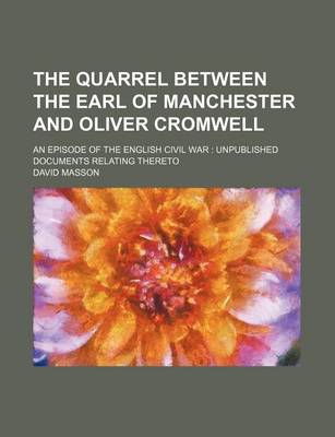 Book cover for The Quarrel Between the Earl of Manchester and Oliver Cromwell; An Episode of the English Civil War Unpublished Documents Relating Thereto